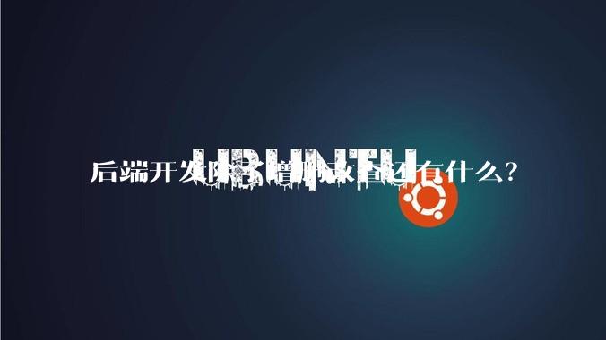 后端开发除了增删改查还有什么？