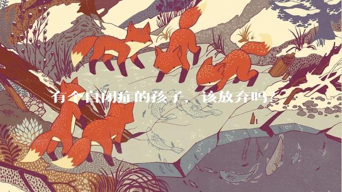 有个自闭症的孩子,该放弃吗?